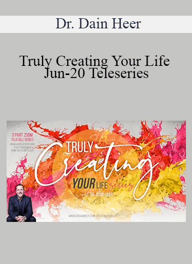 Dr. Dain Heer - Truly Creating Your Life Jun-20 Teleseries