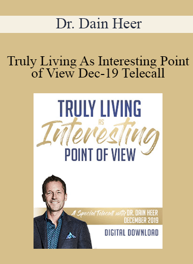 Dr. Dain Heer - Truly Living As Interesting Point of View Dec-19 Telecall