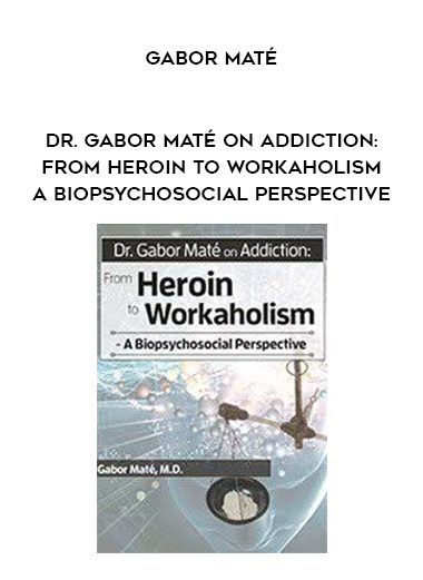 [Download Now] Dr. Gabor Maté on Addiction: From Heroin to Workaholism - A Biopsychosocial Perspective - Gabor Maté