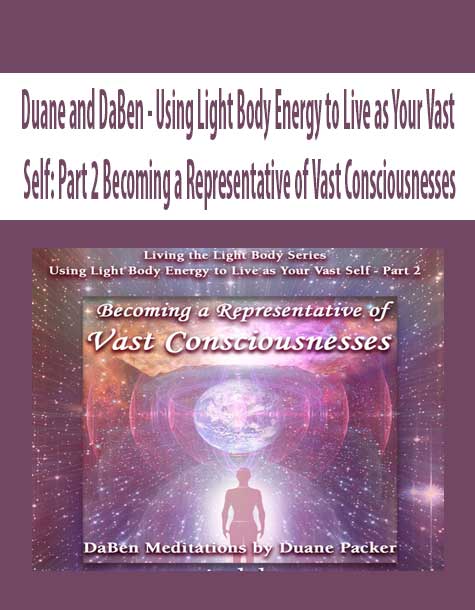 [Download Now] Duane and DaBen - Using Light Body Energy to Live as Your Vast Self: Part 2 Becoming a Representative of Vast Consciousnesses