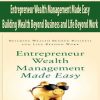 Entrepreneur Wealth Management Made Easy – Building Wealth Beyond Business and Life Beyond Work