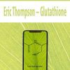 [Download Now] Eric Thompson – Glutathione