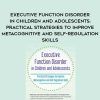 [Download Now] Executive Function Disorder in Children and Adolescents: Practical Strategies to Improve Metacognitive and Self-Regulation Skills – Kathy Morris