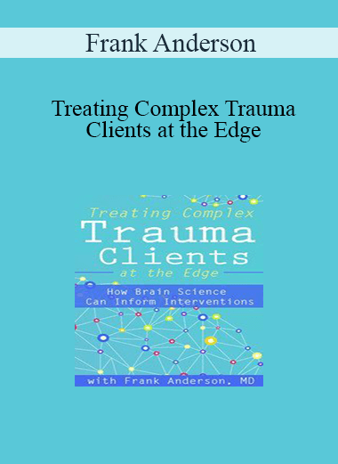 Frank Anderson - Treating Complex Trauma Clients at the Edge: How Brain Science Can Inform Interventions