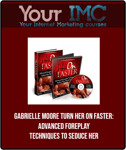Gabrielle Moore - Turn Her On Faster: Advanced Foreplay Techniques To Seduce Her