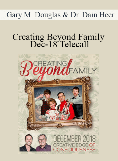 Gary M. Douglas & Dr. Dain Heer - Creating Beyond Family Dec-18 Telecall