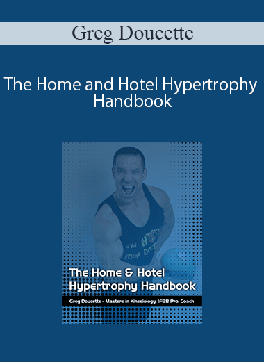[Download Now] Greg Doucette - The Home and Hotel Hypertrophy Handbook