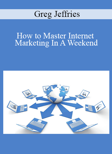 Greg Jeffries - How to Master Internet Marketing In A Weekend