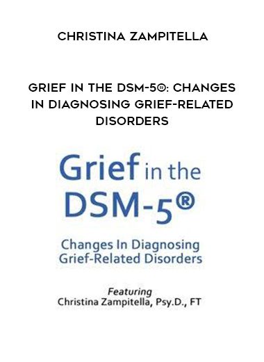 [Download Now] Grief in the DSM-5®: Changes in Diagnosing Grief-Related Disorders – Christina Zampitella