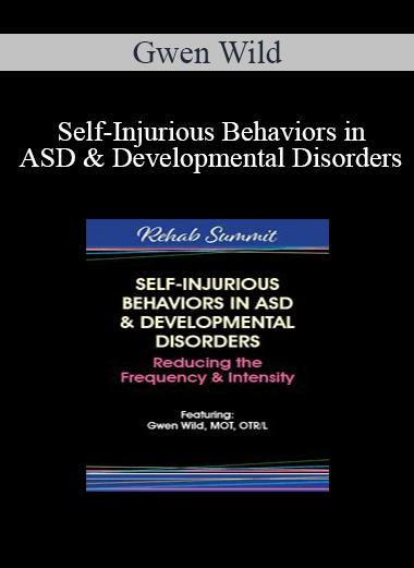 Gwen Wild - Self-Injurious Behaviors in ASD & Developmental Disorders: Reducing the Frequency & Intensity