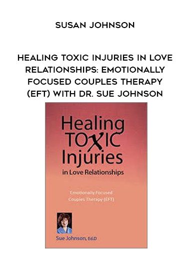 [Download Now] Healing Toxic Injuries in Love Relationships: Emotionally Focused Couples Therapy (EFT) with Dr. Sue Johnson – Susan Johnson