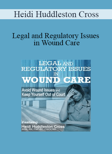 Heidi Huddleston Cross - Legal and Regulatory Issues in Wound Care: Avoid Wound Issues and Keep Yourself Out of Court