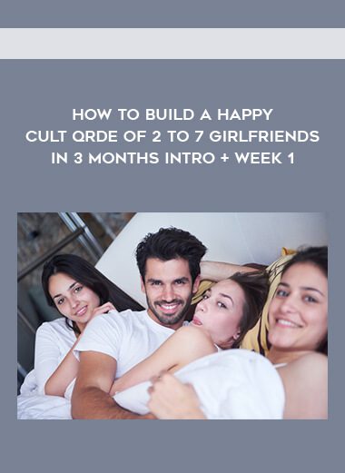 How to Build a Happy Cult Qrde of 2 to 7 Girlfriends in 3 months Intro + Week 1