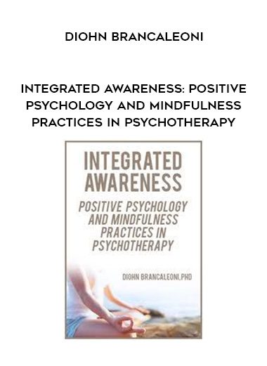 [Download Now] Integrated Awareness: Positive Psychology and Mindfulness Practices in Psychotherapy – Diohn Brancaleoni