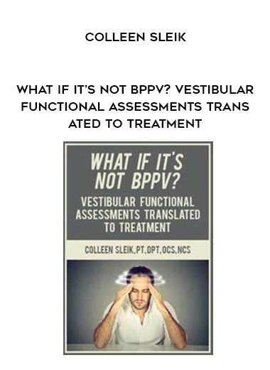 [Download Now] What If It’s Not BPPV? Vestibular Functional Assessments Translated to Treatment - Colleen Sleik