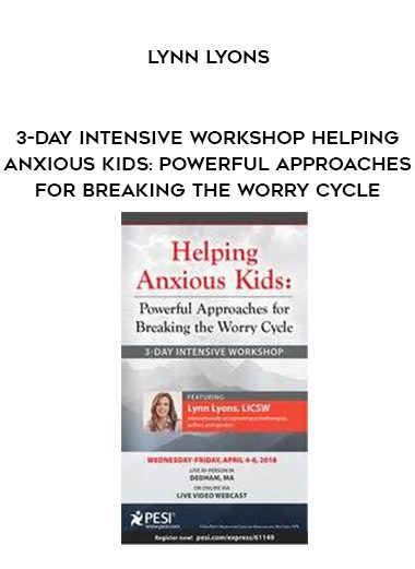 [Download Now] 3-Day Intensive Workshop Helping Anxious Kids: Powerful Approaches for Breaking the Worry Cycle - Lynn Lyons