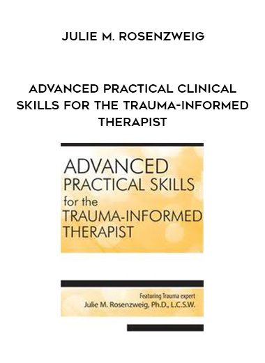 [Download Now] Advanced Practical Clinical Skills for the Trauma-Informed Therapist - Julie M. Rosenzweig