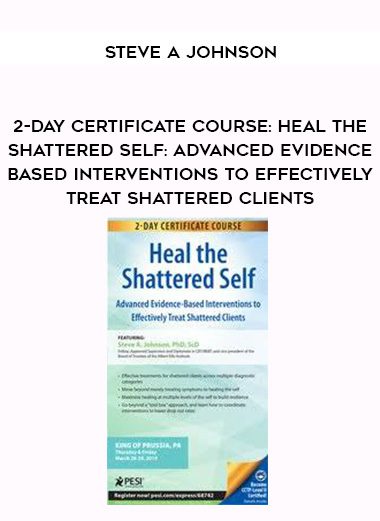 [Download Now] 2-Day Certificate Course: Heal the Shattered Self: Advanced Evidence-Based Interventions to Effectively Treat Shattered Clients - Steve A Johnson