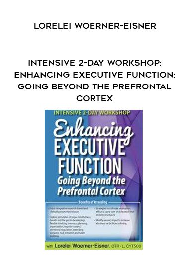 [Download Now] Intensive 2-Day Workshop: Enhancing Executive Function: Going Beyond the Prefrontal Cortex - Lorelei Woerner-Eisner