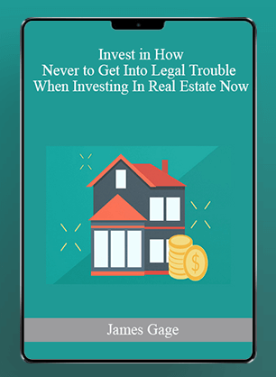 [Download Now] James Gage - Invest in How Never to Get Into Legal Trouble When Investing In Real Estate Now
