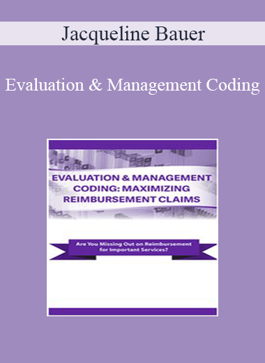 Jacqueline Bauer - Evaluation & Management Coding: Maximizing Reimbursement Claims