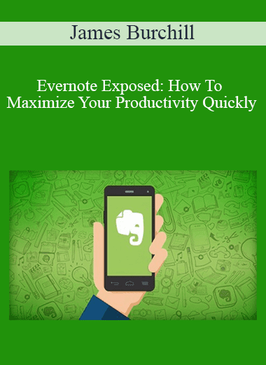 James Burchill - Evernote Exposed: How To Maximize Your Productivity Quickly