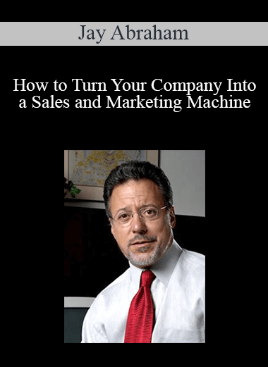 Jay Abraham - How to Turn Your Company Into a Sales and Marketing Machine