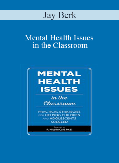 Jay Berk - Mental Health Issues in the Classroom: Practical Strategies for Helping Children and Adolescents Succeed