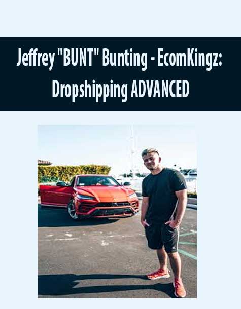 [Download Now] Jeffrey “BUNT” Bunting – EcomKingz: Dropshipping ADVANCED