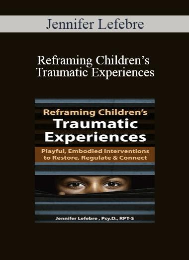 Jennifer Lefebre - Reframing Children’s Traumatic Experiences: Playful