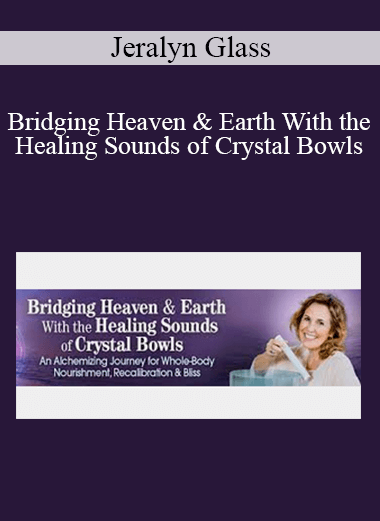 Jeralyn Glass - Bridging Heaven & Earth With the Healing Sounds of Crystal Bowls
