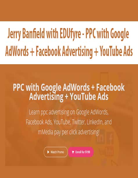 [Download Now] Jerry Banfield with EDUfyre - PPC with Google AdWords + Facebook Advertising + YouTube Ads