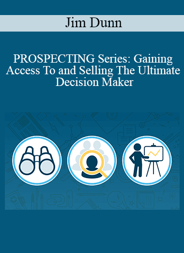 Jim Dunn - PROSPECTING Series: Gaining Access To and Selling The Ultimate Decision Maker