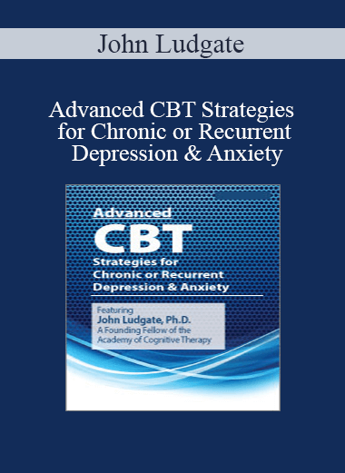 [Download Now] John Ludgate - Advanced CBT Strategies for Chronic or Recurrent Depression & Anxiety