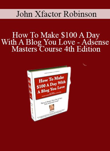 John Xfactor Robinson - How To Make $100 A Day With A Blog You Love - Adsense Masters Course 4th Edition