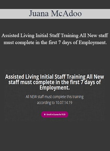 Juana McAdoo - Assisted Living Initial Staff Training All New staff must complete in the first 7 days of Employment.