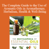 Julia Lawless - The Complete Guide to the Use of Aromatic Oils in Aromatherapy