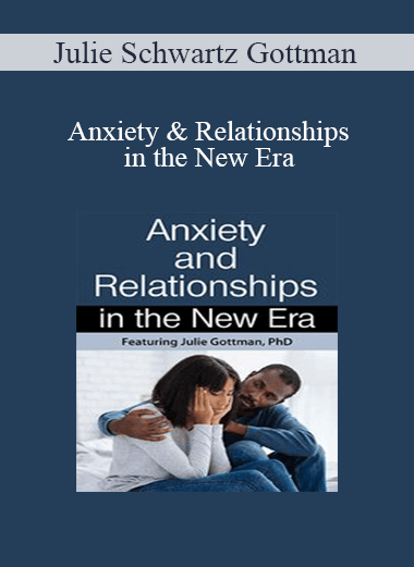 Julie Schwartz Gottman - Anxiety & Relationships in the New Era
