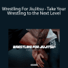 Kam Atakuru - Wrestling For JiuJitsu - Take Your Wrestling to the Next Level