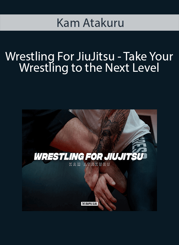 Kam Atakuru - Wrestling For JiuJitsu - Take Your Wrestling to the Next Level