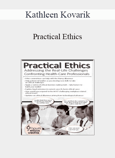 Kathleen Kovarik - Practical Ethics: Addressing the Real-Life Challenges Confronting Healthcare Professionals