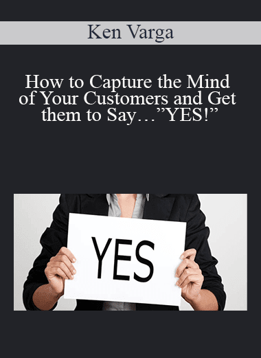 Ken Varga - How to Capture the Mind of Your Customers and Get them to Say…”YES!”