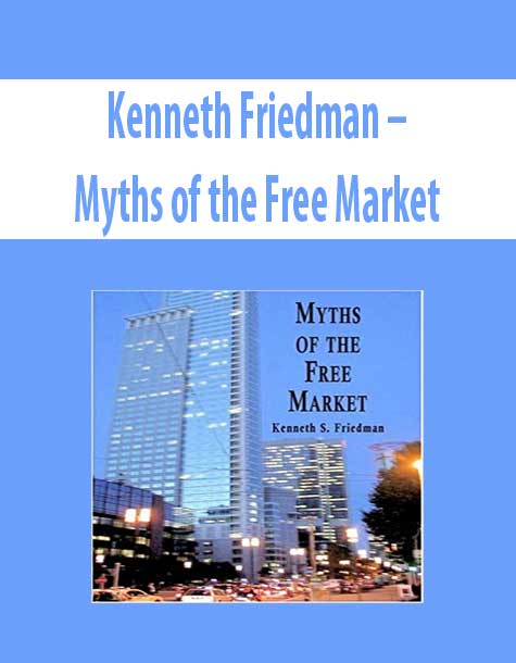 Kenneth Friedman – Myths of the Free Market