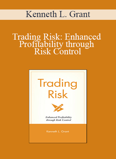 Kenneth L. Grant - Trading Risk: Enhanced Profitability through Risk Control