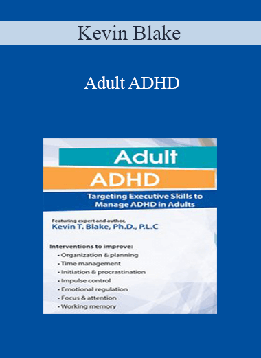 Kevin Blake - Adult ADHD: Targeting Executive Skills to Manage ADHD in Adults