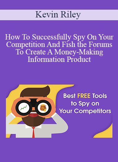 Kevin Riley - How To Successfully Spy On Your Competition And Fish the Forums To Create A Money-Making Information Product