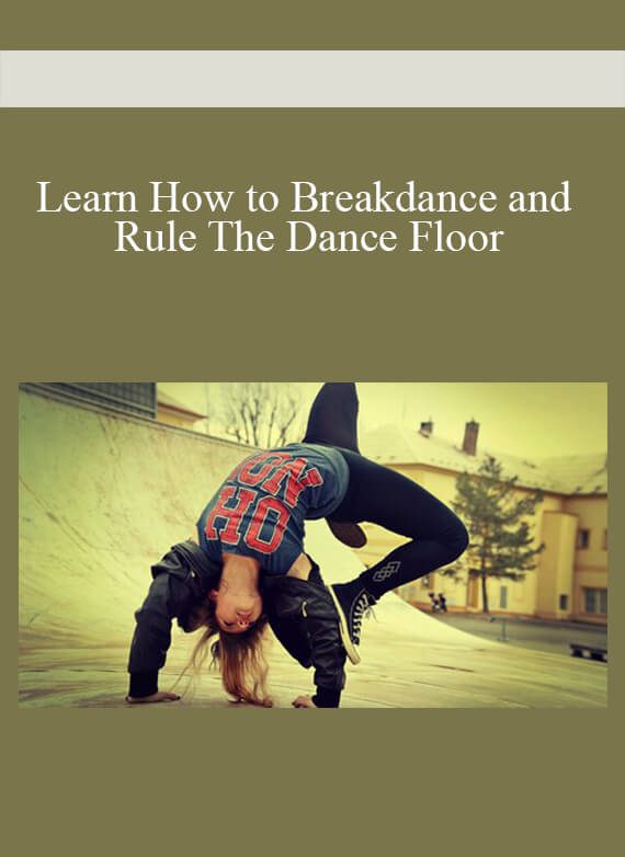 Learn How to Breakdance and Rule The Dance Floor