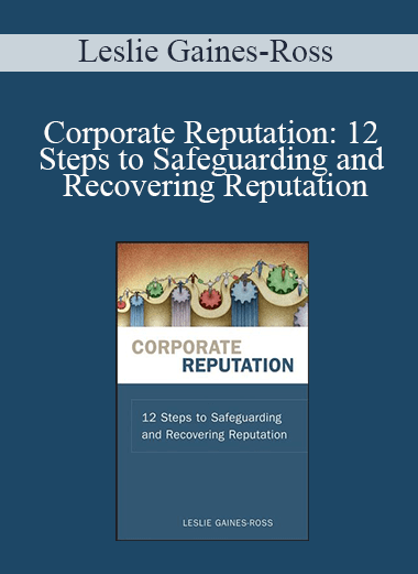 Leslie Gaines-Ross - Corporate Reputation: 12 Steps to Safeguarding and Recovering Reputation