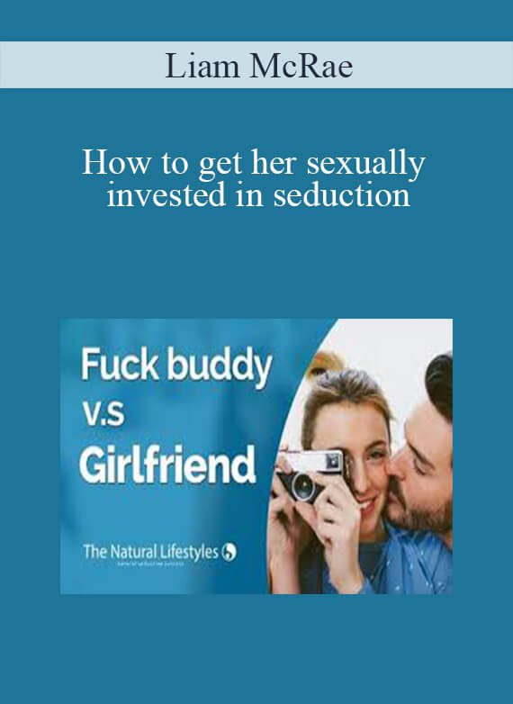 [Download Now] Liam McRae - How to get her sexually invested in seduction