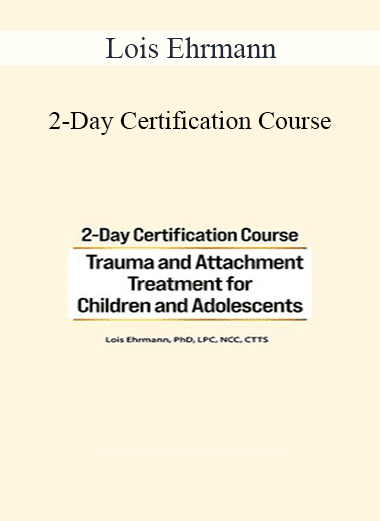 Lois Ehrmann - 2-Day Certification Course: Trauma and Attachment Treatment for Children and Adolescents